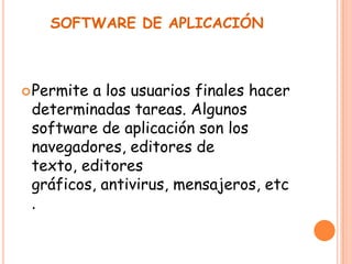 SOFTWARE DE APLICACIÓN
Permite a los usuarios finales hacer
determinadas tareas. Algunos
software de aplicación son los
navegadores, editores de
texto, editores
gráficos, antivirus, mensajeros, etc
.
 