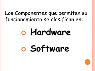 Los Componentes que permiten su
funcionamiento se clasifican en:
 Hardware
 Software
 