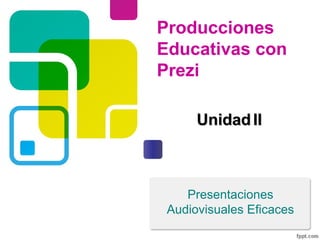 Presentaciones
Audiovisuales Eficaces
UnidadUnidad IIII
Producciones
Educativas con
Prezi
 