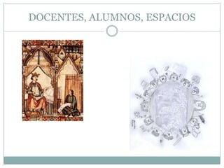DOCENTES, ALUMNOS, ESPACIOS
 