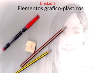 Elementos grafico-plásticos
Unidad 2
 