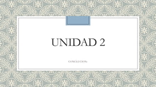UNIDAD 2
CONCLUCION:
 