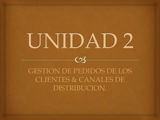 GESTION DE PEDIDOS DE LOS
CLIENTES & CANALES DE
DISTRIBUCION.

 
