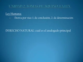 Ley Humana:
•

Deriva por vías: 1. de conclusión, 2. de determinación

DERECHO NATURAL: cuál es el analogado principal

 