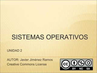 SISTEMAS OPERATIVOS
UNIDAD 2
AUTOR: Javier Jiménez Ramos
Creative Commons License

 