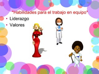 *Habilidades para el trabajo en equipo*
• Liderazgo
• Valores

 