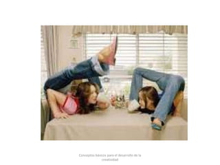 Conceptos básicos para el desarrollo de la
creatividad
 