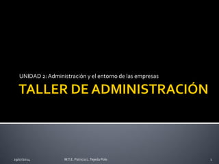 UNIDAD 2: Administración y el entorno de las empresas
29/07/2014 M.T.E. Patricia L.Tejeda Polo 1
 