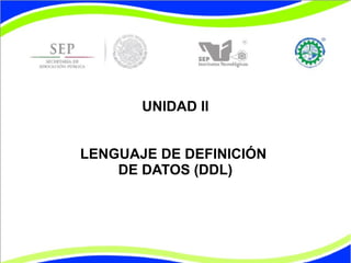 UNIDAD II 
LENGUAJE DE DEFINICIÓN 
DE DATOS (DDL) 
 