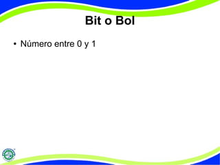 Bit o Bol 
● Número entre 0 y 1 
 