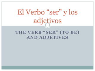 El Verbo “ser” y los 
adjetivos 
THE VERB “SER” (TO BE) 
AND ADJETIVES 
 