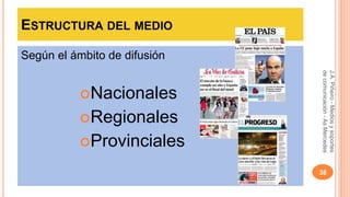 ESTRUCTURA DEL MEDIO 
Según el ámbito de difusión 
Nacionales 
Regionales 
Provinciales 
J.A. Piñeiro - Medios y soportes 
de comunicación - As Mercedes 
38 
 