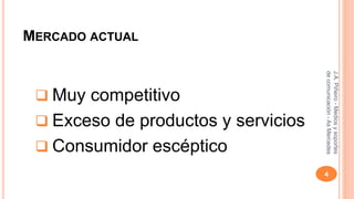 MERCADO ACTUAL 
 Muy competitivo 
 Exceso de productos y servicios 
 Consumidor escéptico 
J.A. Piñeiro - Medios y soportes 
de comunicación - As Mercedes 
4 
 