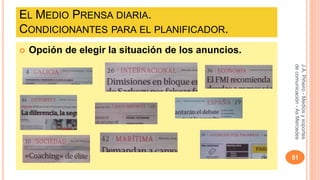 EL MEDIO PRENSA DIARIA. 
CONDICIONANTES PARA EL PLANIFICADOR. 
 Opción de elegir la situación de los anuncios. 
J.A. Piñeiro - Medios y soportes 
de comunicación - As Mercedes 
51 
 