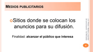 MEDIOS PUBLICITARIOS 
Sitios donde se colocan los 
anuncios para su difusión. 
Finalidad: alcanzar el público que interesa 
J.A. Piñeiro - Medios y soportes 
de comunicación - As Mercedes 
6 
 
