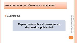IMPORTANCIA SELECCIÓN MEDIOS Y SOPORTES 
 Cuantitativa: 
J.A. Piñeiro - Medios y soportes 
de comunicación - As Mercedes 
7 
Repercusión sobre el presupuesto 
destinado a publicidad 
 