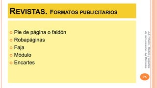 REVISTAS. FORMATOS PUBLICITARIOS 
 Pie de página o faldón 
 Robapáginas 
 Faja 
 Módulo 
 Encartes 
J.A. Piñeiro - Medios y soportes 
de comunicación - As Mercedes 
75 
 