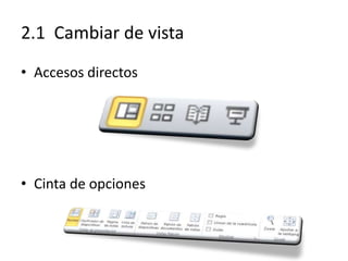 2.1 Cambiar de vista
• Accesos directos
• Cinta de opciones
 