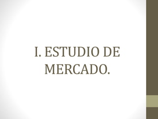 I. ESTUDIO DE
MERCADO.
 