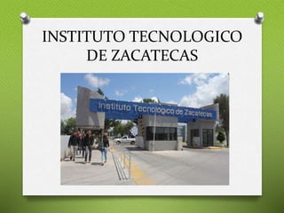 INSTITUTO TECNOLOGICO
DE ZACATECAS
 