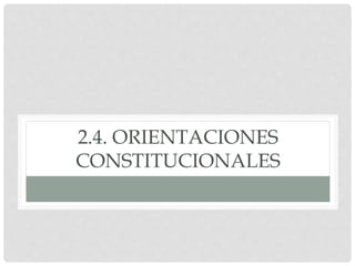 2.4. ORIENTACIONES
CONSTITUCIONALES
 