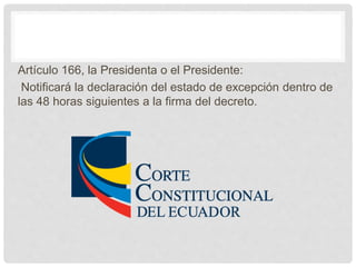 Artículo 166, la Presidenta o el Presidente:
Notificará la declaración del estado de excepción dentro de
las 48 horas siguientes a la firma del decreto.
 