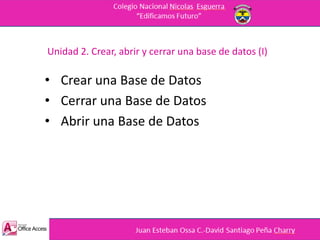 Unidad 2. Crear, abrir y cerrar una base de datos (I)
• Crear una Base de Datos
• Cerrar una Base de Datos
• Abrir una Base de Datos
 