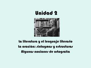 Unidad 2
La literatura y el lenguaje literario
La oración: sintagmas y estructuras
Algunas nociones de ortografía
 