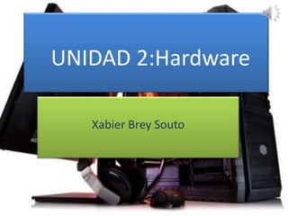 UNIDAD 2:Hardware
Xabier Brey Souto
 