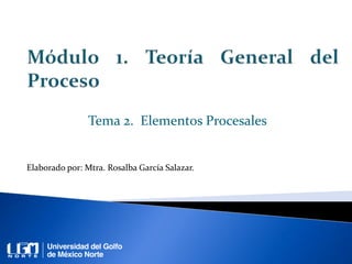 Tema 2. Elementos Procesales
Elaborado por: Mtra. Rosalba García Salazar.
 