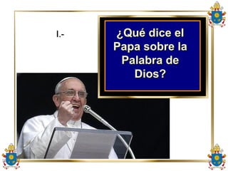 I.-I.- ¿Qué dice el¿Qué dice el
Papa sobre laPapa sobre la
Palabra dePalabra de
Dios?Dios?
 