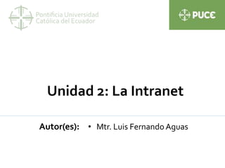 Unidad 2: La Intranet
Autor(es): • Mtr. Luis Fernando Aguas
 