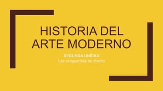 HISTORIA DEL
ARTE MODERNO
SEGUNDA UNIDAD
Las vanguardias de diseño
 