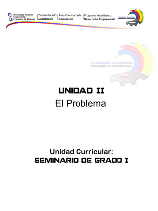 Unidad II
El Problema
Unidad Curricular:
Seminario de Grado I
 