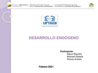 Febrero 2021
DESARROLLO ENDÓGENO
Participante:
Eljouri Mayrelis
Mambel Daibelis
Perozo Andrea
 