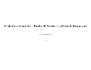 Crecimiento Económico - Unidad 2: Modelo Neoclásico de Crecimiento
Juan Pablo Medina
UAI
 