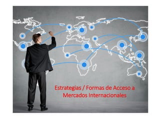 Estrategias / Formas de Acceso a
Mercados Internacionales
 