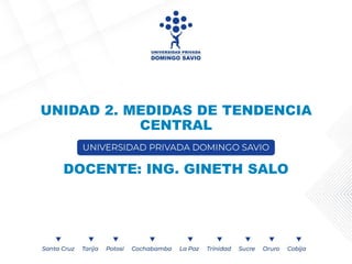 UNIDAD 2. MEDIDAS DE TENDENCIA
CENTRAL
DOCENTE: ING. GINETH SALO
 