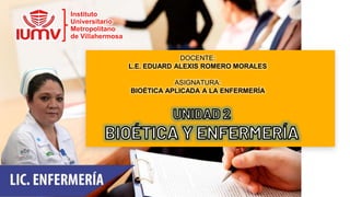 DOCENTE:
L.E. EDUARD ALEXIS ROMERO MORALES
ASIGNATURA:
BIOÉTICA APLICADA A LA ENFERMERÍA
Instituto
Universitario
Metropolitano
de Villahermosa
 