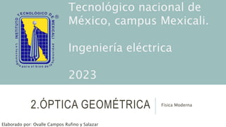 2.ÓPTICA GEOMÉTRICA Física Moderna
Elaborado por: Ovalle Campos Rufino y Salazar
Tecnológico nacional de
México, campus Mexicali.
Ingeniería eléctrica
2023
 