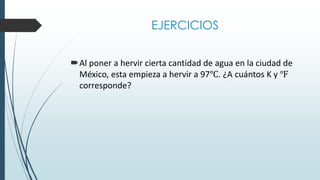 EJERCICIOS
Al poner a hervir cierta cantidad de agua en la ciudad de
México, esta empieza a hervir a 97℃. ¿A cuántos K y ℉
corresponde?
 