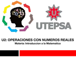 U2: OPERACIONES CON NUMEROS REALES
Materia: Introduccion a la Matematica
 