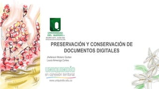 Jheferson Molano Quitian
Laura Almeciga Cortes
PRESERVACIÓN Y CONSERVACIÓN DE
DOCUMENTOS DIGITALES
 