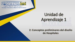 Unidad de
Aprendizaje 1
2: Conceptos preliminares del diseño
de Hospitales
1
 