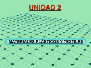 UNIDAD 2UNIDAD 2
MATERIALES PLÁSTICOS Y TEXTILESMATERIALES PLÁSTICOS Y TEXTILES
 