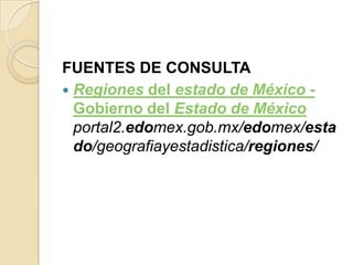 FUENTES DE CONSULTA
 Regiones del estado de México -
Gobierno del Estado de México
portal2.edomex.gob.mx/edomex/esta
do/geografiayestadistica/regiones/
 