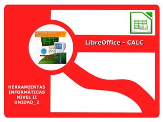 HERRAMIENTAS
INFORMÁTICAS
NIVEL II
UNIDAD_2
LibreOffice - CALCLibreOffice - CALC
 