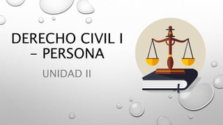 DERECHO CIVIL I
- PERSONA
UNIDAD II
 