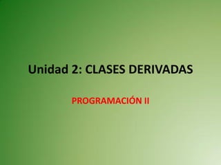 Unidad 2: CLASES DERIVADAS

      PROGRAMACIÓN II
 