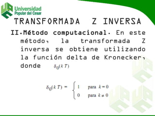 II.Método computacional. En este
método, la transformada Z
inversa se obtiene utilizando
la función delta de Kronecker,
donde
 